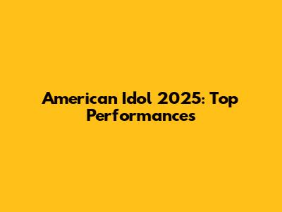 American Idol 2025: Top Performances