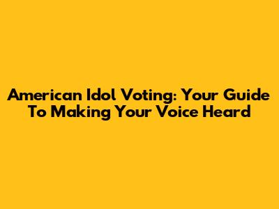 American Idol Voting: Your Guide To Making Your Voice Heard