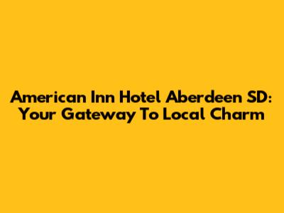 American Inn Hotel Aberdeen SD: Your Gateway To Local Charm