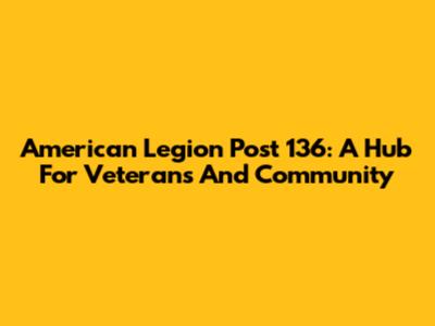 American Legion Post 136: A Hub For Veterans And Community