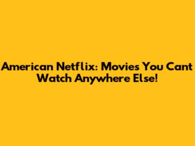 American Netflix: Movies You Can't Watch Anywhere Else!