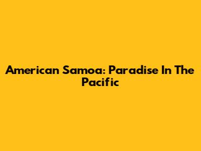 American Samoa: Paradise In The Pacific