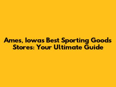 Ames, Iowa's Best Sporting Goods Stores: Your Ultimate Guide