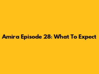 Amira Episode 28: What To Expect