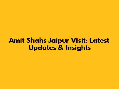 Amit Shah's Jaipur Visit: Latest Updates & Insights