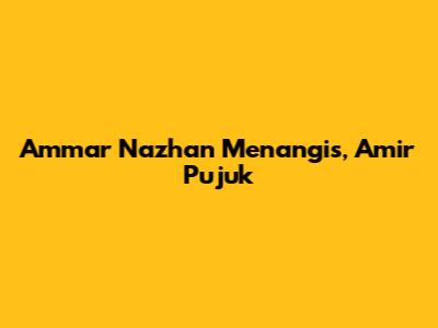 Ammar Nazhan Menangis, Amir Pujuk