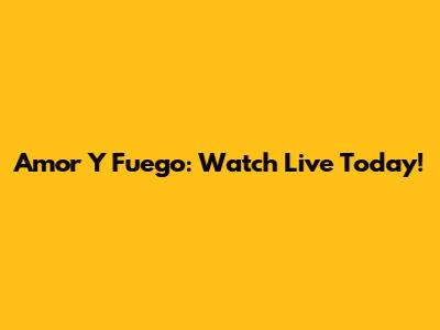 Amor Y Fuego: Watch Live Today!