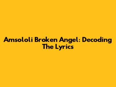 Amsololi Broken Angel: Decoding The Lyrics