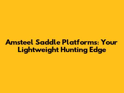 Amsteel Saddle Platforms: Your Lightweight Hunting Edge