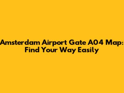 Amsterdam Airport Gate A04 Map: Find Your Way Easily