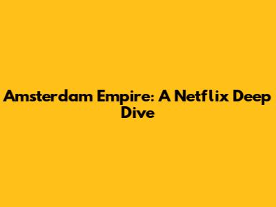 Amsterdam Empire: A Netflix Deep Dive