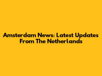 Amsterdam News: Latest Updates From The Netherlands