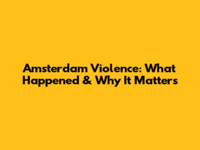 Amsterdam Violence: What Happened & Why It Matters