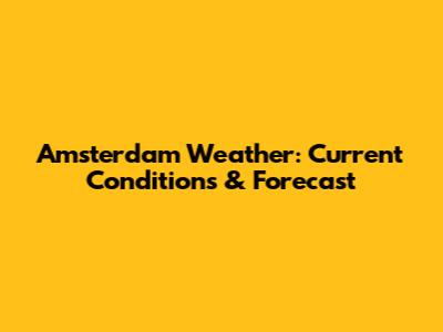 Amsterdam Weather: Current Conditions & Forecast
