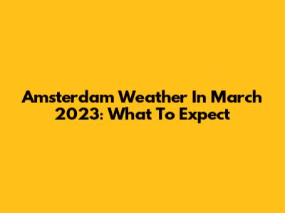 Amsterdam Weather In March 2023: What To Expect