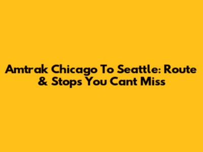 Amtrak Chicago To Seattle: Route & Stops You Can't Miss