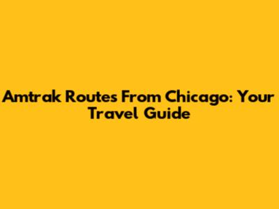 Amtrak Routes From Chicago: Your Travel Guide