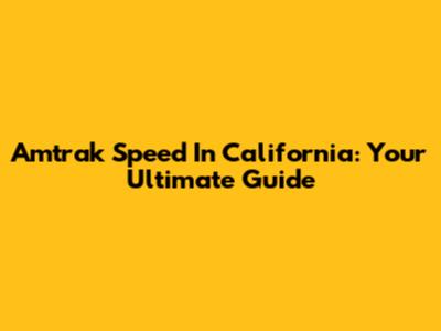 Amtrak Speed In California: Your Ultimate Guide