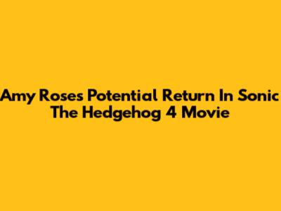 Amy Rose's Potential Return In Sonic The Hedgehog 4 Movie
