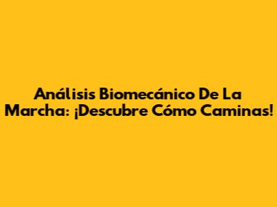 Análisis Biomecánico De La Marcha: ¡Descubre Cómo Caminas!