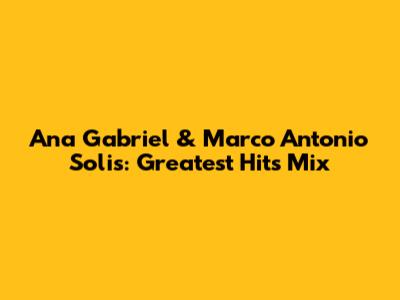 Ana Gabriel & Marco Antonio Solis: Greatest Hits Mix