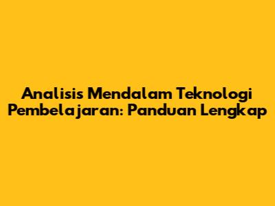 Analisis Mendalam Teknologi Pembelajaran: Panduan Lengkap