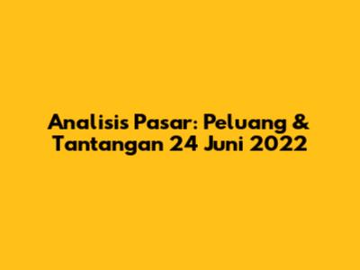 Analisis Pasar: Peluang & Tantangan 24 Juni 2022