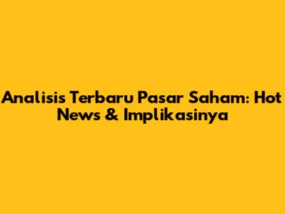Analisis Terbaru Pasar Saham: Hot News & Implikasinya