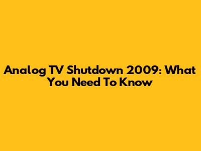 Analog TV Shutdown 2009: What You Need To Know