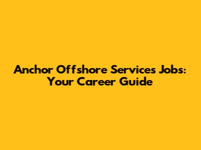 Anchor Offshore Services Jobs: Your Career Guide