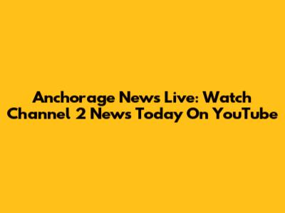 Anchorage News Live: Watch Channel 2 News Today On YouTube