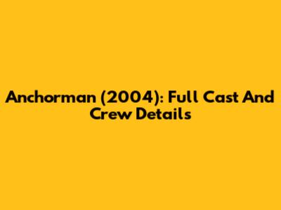 Anchorman (2004): Full Cast And Crew Details