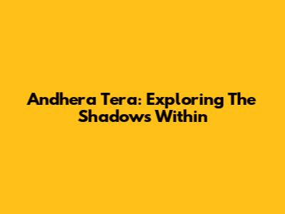 Andhera Tera: Exploring The Shadows Within