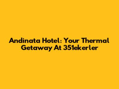 Andinata Hotel: Your Thermal Getaway At 351ekerler