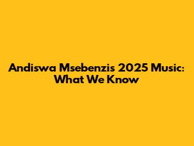 Andiswa Msebenzi's 2025 Music: What We Know