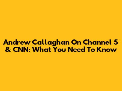Andrew Callaghan On Channel 5 & CNN: What You Need To Know