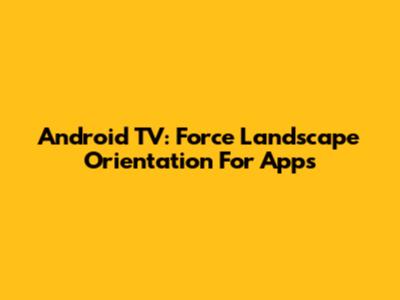 Android TV: Force Landscape Orientation For Apps