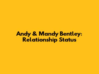 Andy & Mandy Bentley: Relationship Status