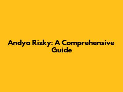 Andya Rizky: A Comprehensive Guide