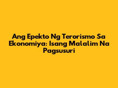 Ang Epekto Ng Terorismo Sa Ekonomiya: Isang Malalim Na Pagsusuri