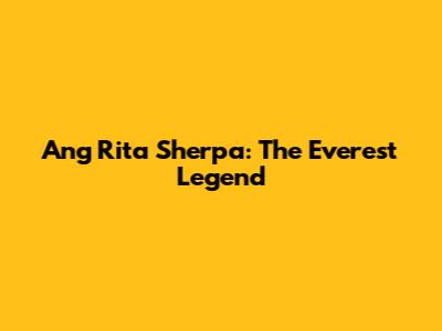 Ang Rita Sherpa: The Everest Legend
