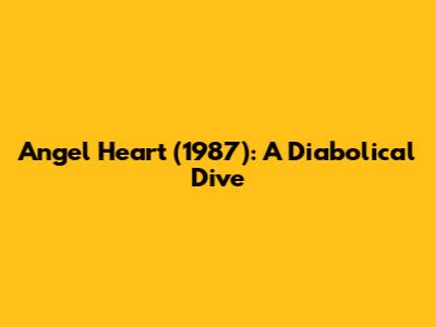 Angel Heart (1987): A Diabolical Dive
