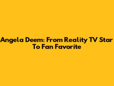 Angela Deem: From Reality TV Star To Fan Favorite