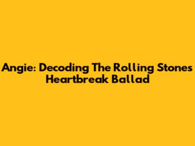 Angie: Decoding The Rolling Stones' Heartbreak Ballad