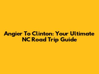 Angier To Clinton: Your Ultimate NC Road Trip Guide