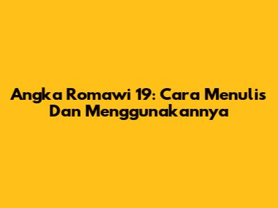 Angka Romawi 19: Cara Menulis Dan Menggunakannya