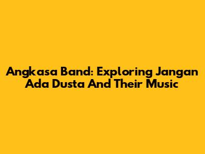 Angkasa Band: Exploring 'Jangan Ada Dusta' And Their Music