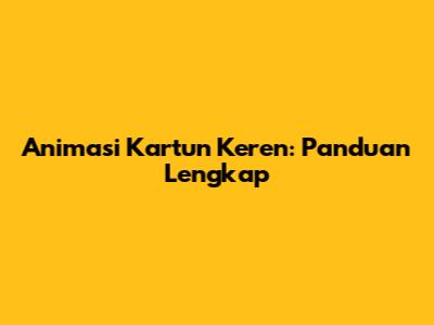 Animasi Kartun Keren: Panduan Lengkap