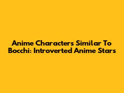 Anime Characters Similar To Bocchi: Introverted Anime Stars