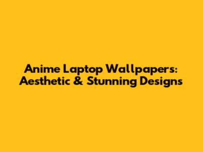 Anime Laptop Wallpapers: Aesthetic & Stunning Designs